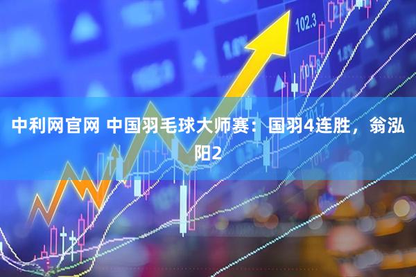 中利网官网 中国羽毛球大师赛：国羽4连胜，翁泓阳2