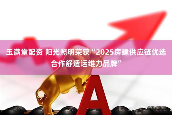 玉满堂配资 阳光照明荣获“2025房建供应链优选合作舒适运维力品牌”