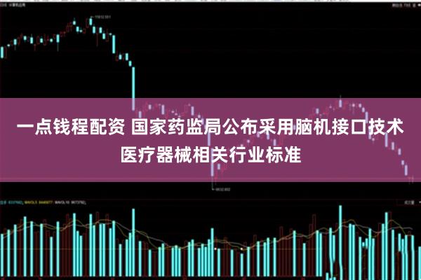 一点钱程配资 国家药监局公布采用脑机接口技术医疗器械相关行业标准