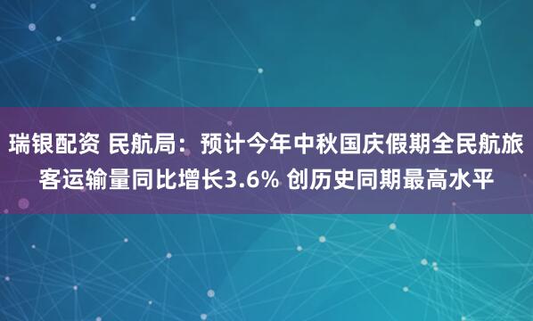 瑞银配资 民航局：预计今年中秋国庆假期全民航旅客运输量同比增长3.6% 创历史同期最高水平