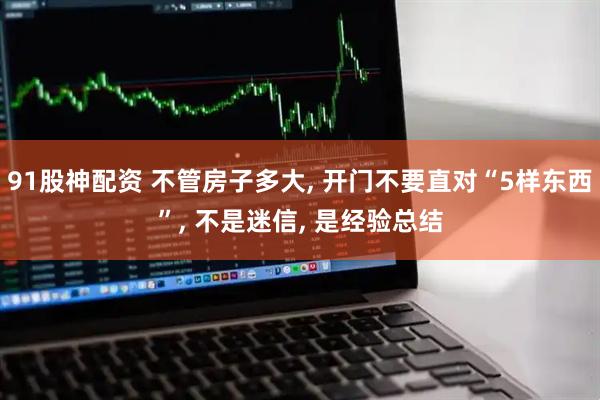 91股神配资 不管房子多大, 开门不要直对“5样东西”, 不是迷信, 是经验总结