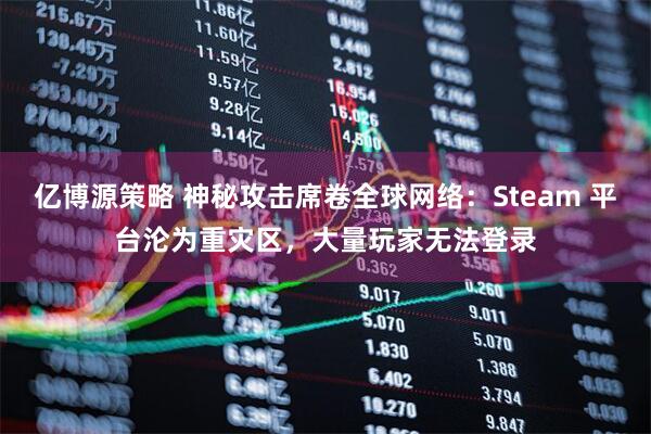 亿博源策略 神秘攻击席卷全球网络：Steam 平台沦为重灾区，大量玩家无法登录