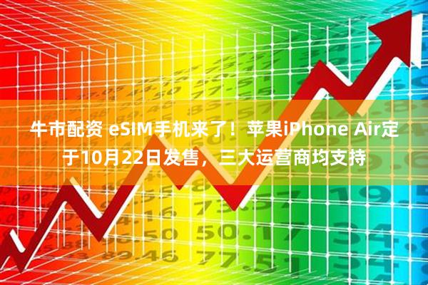牛市配资 eSIM手机来了！苹果iPhone Air定于10月22日发售，三大运营商均支持