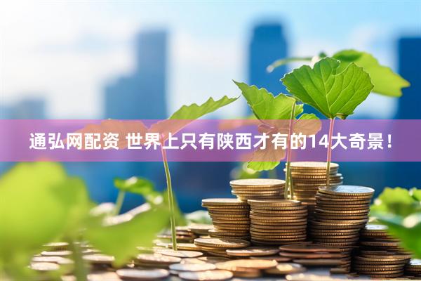 通弘网配资 世界上只有陕西才有的14大奇景！
