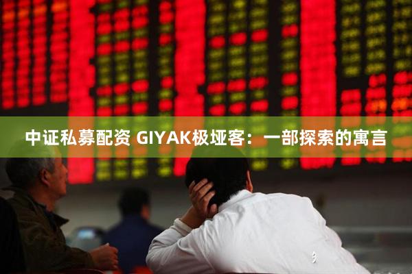 中证私募配资 GIYAK极垭客：一部探索的寓言