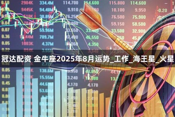 冠达配资 金牛座2025年8月运势_工作_海王星_火星