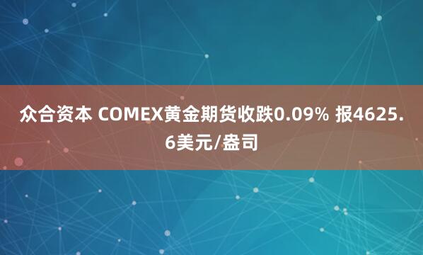 众合资本 COMEX黄金期货收跌0.09% 报4625.6美元/盎司