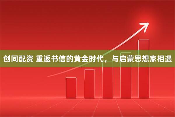 创同配资 重返书信的黄金时代，与启蒙思想家相遇